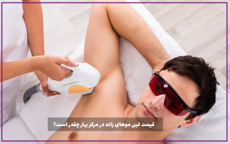 قیمت لیزر موهای زائد در مرکز بهار چقدر است؟