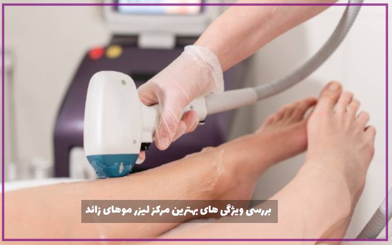 بررسی ویژگی های بهترین مرکز لیزر موهای زائد